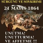 21 MAYIS 1864 BÜYÜK KAFKAS SÜRGÜNÜ VE SOYKIRIMI