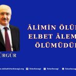 ÂLİMİN ÖLÜMÜ ELBET ÂLEMİN ÖLÜMÜDÜR